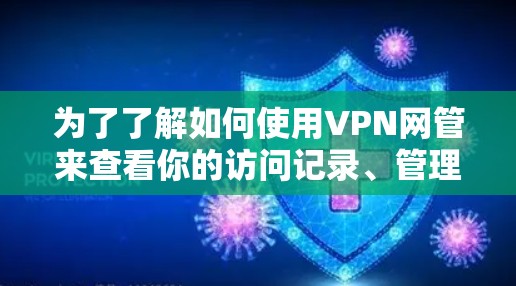 为了了解如何使用VPN网管来查看你的访问记录、管理账户和访问历史,可以按照以下步骤进行 为了了解如何使用VPN网管来查看你的访问记录、管理账户和访问历史,可以按照以下步骤进行