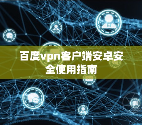 百度vpn客户端安卓安全使用指南 百度vpn客户端安卓安全使用指南