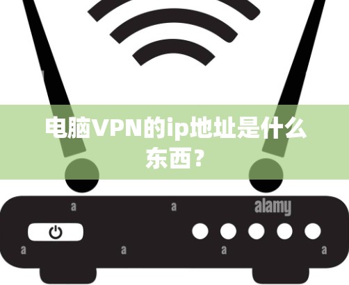 电脑VPN的ip地址是什么东西？