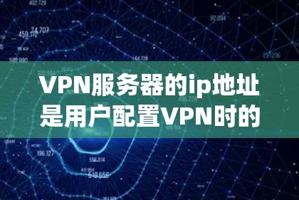 VPN服务器的ip地址是用户配置VPN时的重要参数，它决定了服务器的位置和网络环境。通常，ip地址的使用位置主要取决于服务器的使用场景和需求。以下是一些常见的ip地址位置