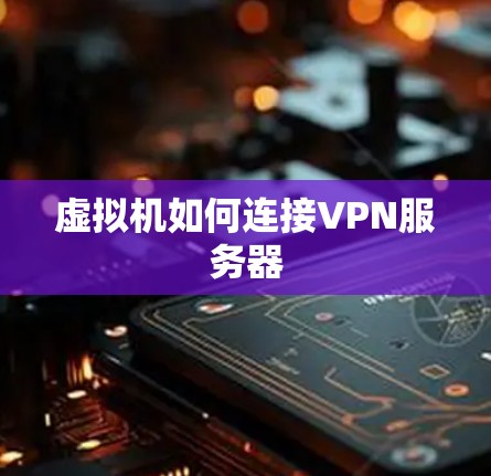 虚拟机如何连接VPN服务器 虚拟机如何连接VPN服务器