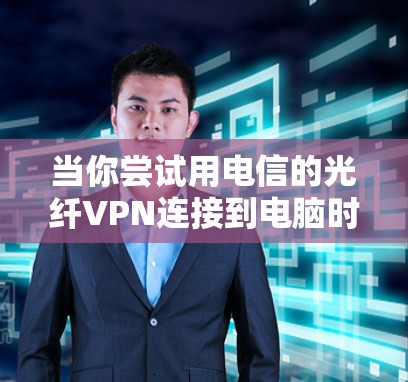 当你尝试用电信的光纤VPN连接到电脑时,没有上网的问题,可能是因为多个原因。以下是一步步的排查步骤 当你尝试用电信的光纤VPN连接到电脑时,没有上网的问题,可能是因为多个原因。以下是一步步的排查步骤