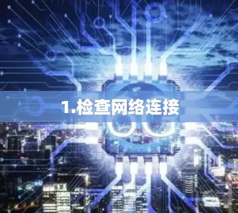 1.检查网络连接
