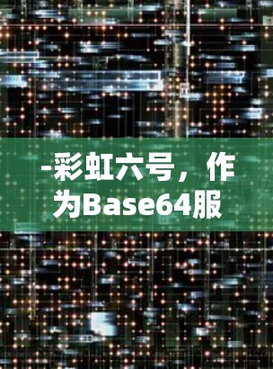 -彩虹六号，作为Base64服务器构建，不依赖任何VPN