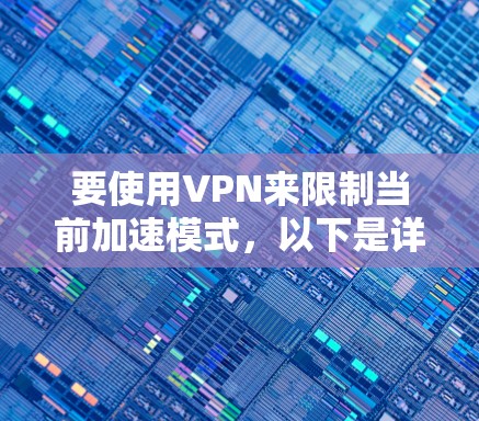 要使用VPN来限制当前加速模式,以下是详细的步骤指南 要使用VPN来限制当前加速模式,以下是详细的步骤指南