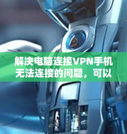 解决电脑连接VPN手机无法连接的问题，可以按照以下步骤操作