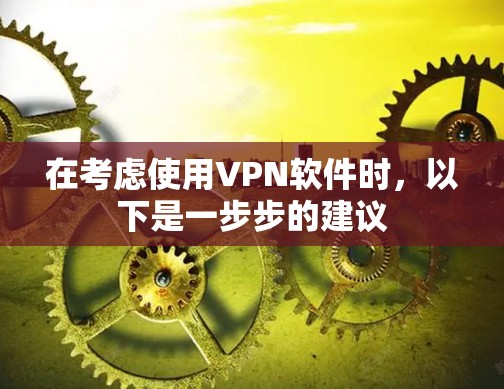 在考虑使用VPN软件时，以下是一步步的建议