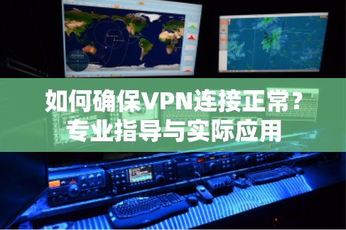如何确保VPN连接正常？专业指导与实际应用