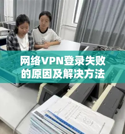 网络VPN登录失败的原因及解决方法