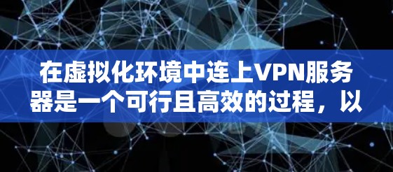 在虚拟化环境中连上VPN服务器是一个可行且高效的过程，以下是一个清晰的步骤指南