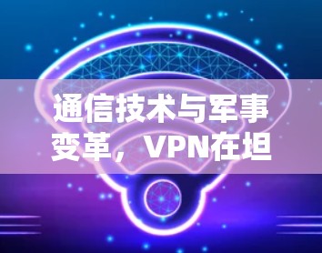通信技术与军事变革，VPN在坦克世界闪电战中的应用