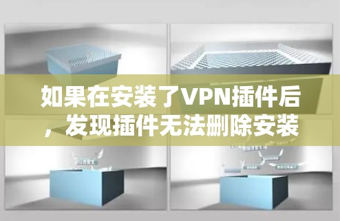 如果在安装了VPN插件后，发现插件无法删除安装的软件，可能是由于以下原因导致的