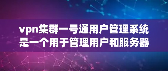 vpn集群一号通用户管理系统是一个用于管理用户和服务器的工具，尤其适合在VPN环境中进行。以下是对该系统的详细介绍