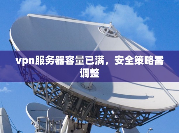 vpn服务器容量已满，安全策略需调整