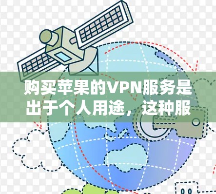 购买苹果的VPN服务是出于个人用途，这种服务通常属于网络VPN，旨在为用户提供在线访问网络资源的便利。以下是一些可能的购买过程中的注意事项，供你参考