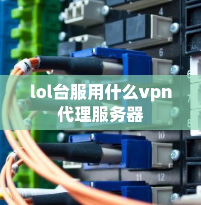lol台服用什么vpn代理服务器