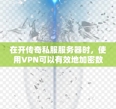 在开传奇私服服务器时，使用VPN可以有效地加密数据传输，防止网络攻击和网络入侵，确保服务器的稳定运行。以下是一些详细步骤，帮助您使用VPN在传奇私服服务器中高效工作
