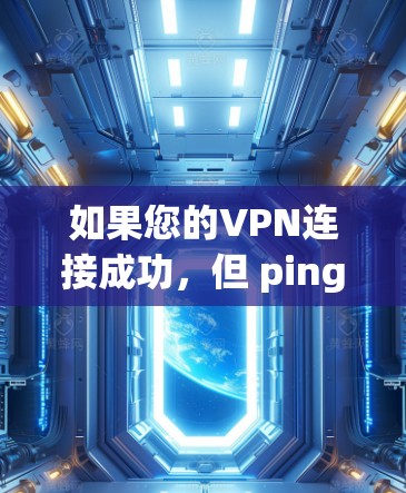 如果您的VPN连接成功，但 ping不通 服务器不通，可能的原因如下