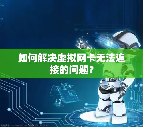 如何解决虚拟网卡无法连接的问题？