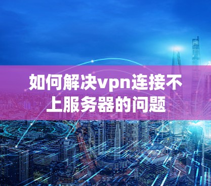 如何解决vpn连接不上服务器的问题