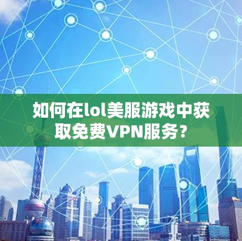 如何在lol美服游戏中获取免费VPN服务？