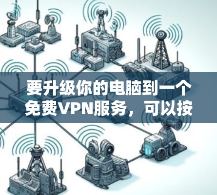 要升级你的电脑到一个免费VPN服务,可以按照以下步骤操作 要升级你的电脑到一个免费VPN服务,可以按照以下步骤操作