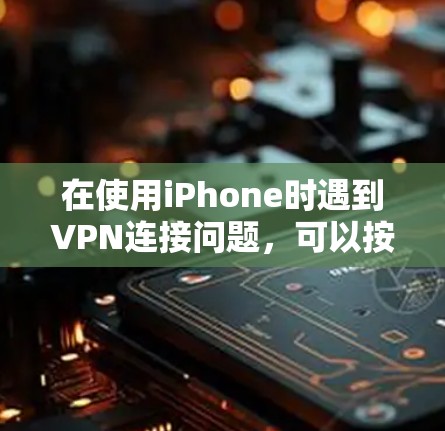 在使用iPhone时遇到VPN连接问题，可以按照以下步骤进行检查和调整