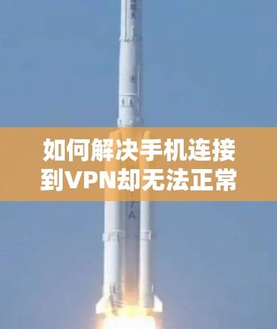 如何解决手机连接到VPN却无法正常连接的问题？从网络分析到故障排查的全步骤指导