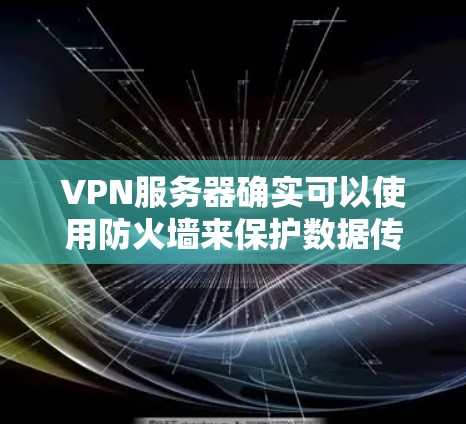 VPN服务器确实可以使用防火墙来保护数据传输，因为防火墙本身就是VPN的核心组成部分。以下是对这个问题的详细分析和解答