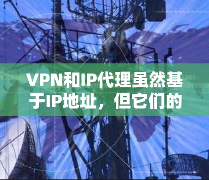 VPN和IP代理虽然基于IP地址，但它们的应用场景、目的和功能有所不同，因此它们并不是完全一样的工具。以下是对两者的主要区别和联系的详细分析