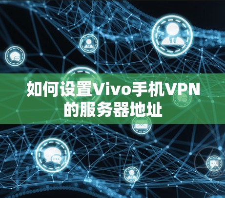 如何设置Vivo手机VPN的服务器地址
