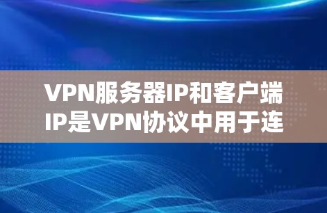 VPN服务器IP和客户端IP是VPN协议中用于连接服务器和客户端的IP地址。以下是关于它们的详细信息