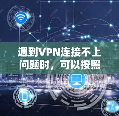 遇到VPN连接不上问题时，可以按照以下步骤进行排查和解决