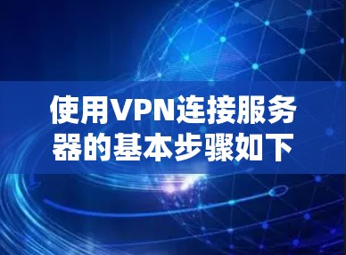 使用VPN连接服务器的基本步骤如下