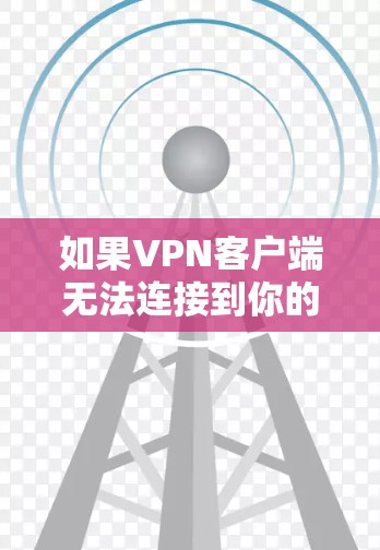 如果VPN客户端无法连接到你的手机，可能是由于以下原因