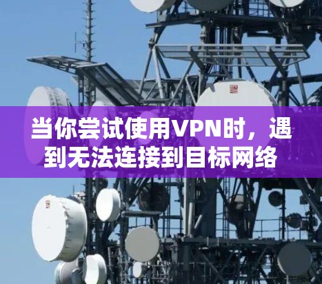 当你尝试使用VPN时,遇到无法连接到目标网络的二级网页问题,可能是由于以下原因导致的 当你尝试使用VPN时,遇到无法连接到目标网络的二级网页问题,可能是由于以下原因导致的