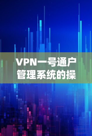 VPN一号通户管理系统的操作步骤如下