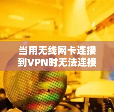 当用无线网卡连接到VPN时无法连接到外网，可能是由于无线网络不稳定、无线网络卡无法连接到电脑，或者VPN配置错误。以下是一些可能的解决方法