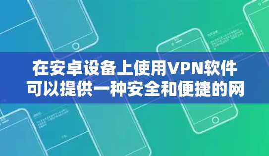 在安卓设备上使用VPN软件可以提供一种安全和便捷的网络连接方式。以下是一些推荐的安卓VPN软件，供你选择