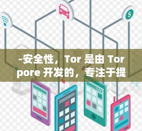-安全性，Tor 是由 Torpore 开发的，专注于提供高安全性和匿名性。它使用加密协议（如 Diffie-Hellman 和 RSA）来保护数据