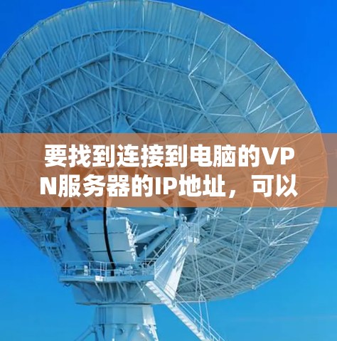 要找到连接到电脑的VPN服务器的IP地址，可以按照以下步骤进行