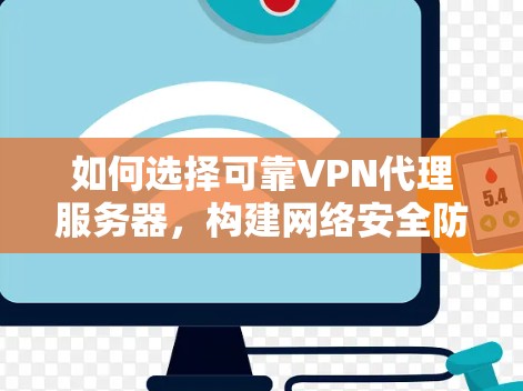 如何选择可靠VPN代理服务器，构建网络安全防护体系