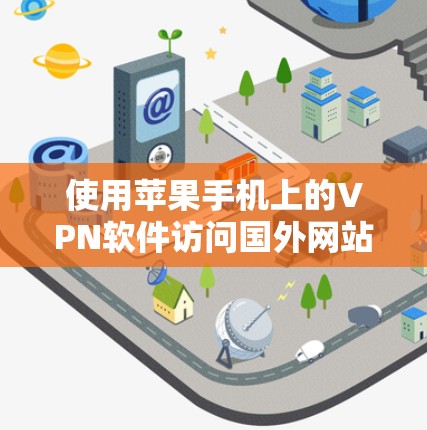 使用苹果手机上的VPN软件访问国外网站时，选择合适的软件至关重要。以下是详细的指南，帮助您做出明智的选择