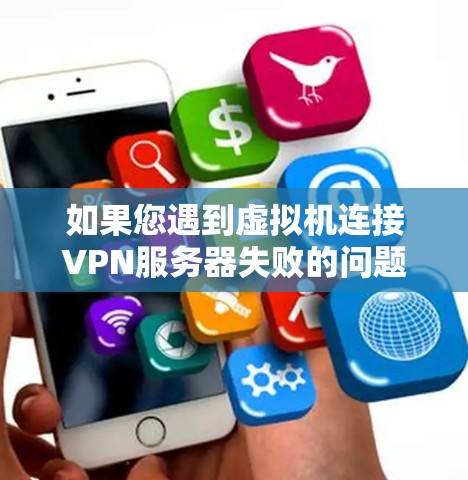 如果您遇到虚拟机连接VPN服务器失败的问题，以下是一些建议和步骤，您可以按照以下步骤进行操作