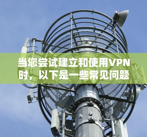 当您尝试建立和使用VPN时，以下是一些常见问题的解决方案