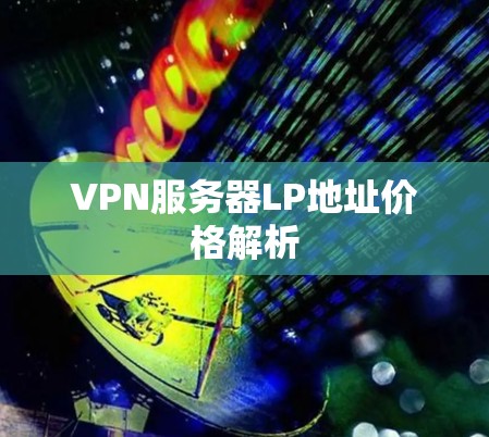 VPN服务器LP地址价格解析