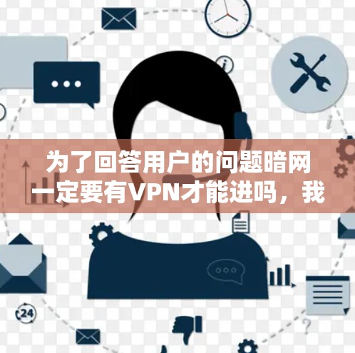 为了回答用户的问题暗网一定要有VPN才能进吗，我需要从多个方面进行详细的分析和解释。以下是逐步的解答