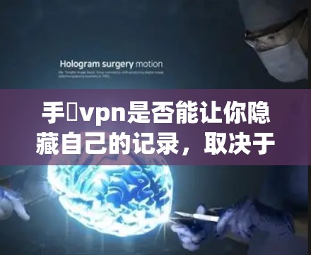 手檆vpn是否能让你隐藏自己的记录，取决于其具体的技术和使用的条件。以下是对手檆vpn可能的效果和潜在影响的分析