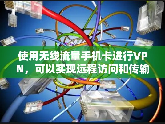 使用无线流量手机卡进行VPN，可以实现远程访问和传输数据。以下是一些关键步骤和注意事项