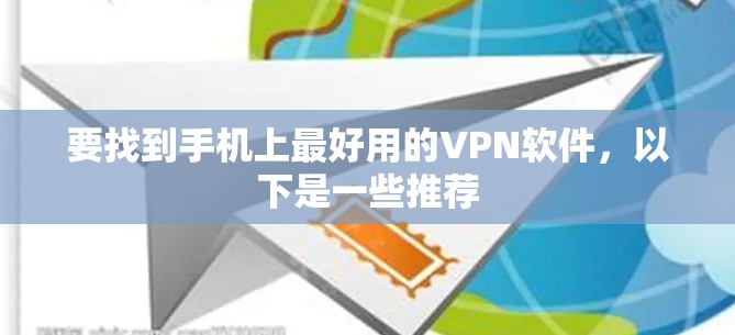 要找到手机上最好用的VPN软件，以下是一些推荐